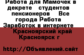 Работа для Мамочек в декрете , студентов , пенсионеров. - Все города Работа » Заработок в интернете   . Красноярский край,Красноярск г.